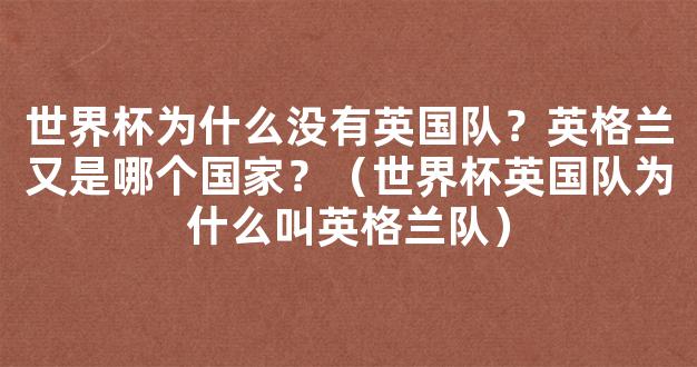 世界杯为什么没有英国队？英格兰又是哪个国家？（世界杯英国队为什么叫英格兰队）