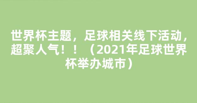 世界杯主题，足球相关线下活动，超聚人气！！（2021年足球世界杯举办城市）