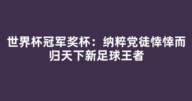 世界杯冠军奖杯：纳粹党徒悻悻而归天下新足球王者