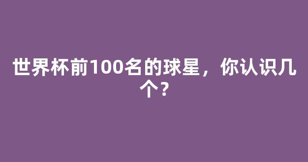 世界杯前100名的球星，你认识几个？