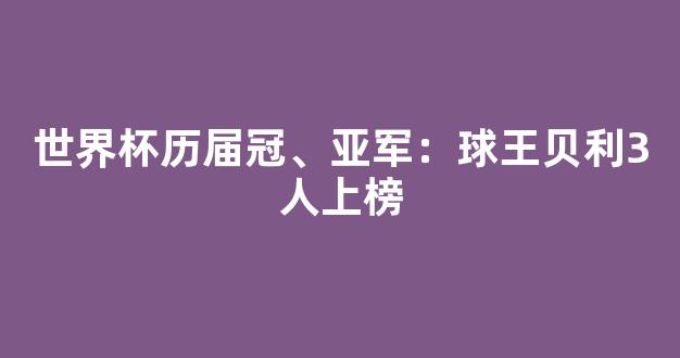 世界杯历届冠、亚军：球王贝利3人上榜