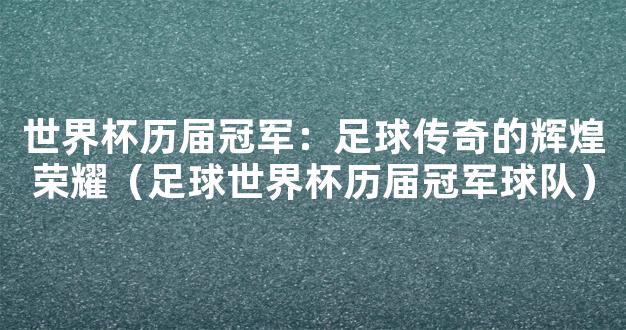 世界杯历届冠军：足球传奇的辉煌荣耀（足球世界杯历届冠军球队）