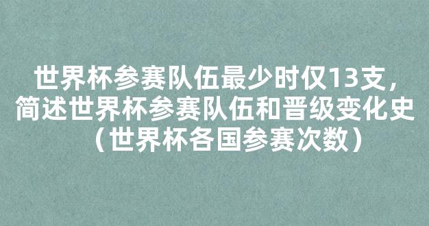 世界杯参赛队伍最少时仅13支，简述世界杯参赛队伍和晋级变化史（世界杯各国参赛次数）