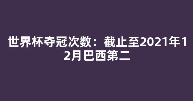 世界杯夺冠次数：截止至2021年12月巴西第二