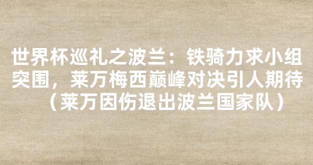 世界杯巡礼之波兰：铁骑力求小组突围，莱万梅西巅峰对决引人期待（莱万因伤退出波兰国家队）