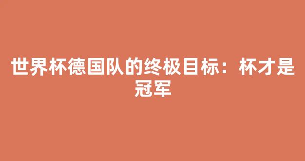 世界杯德国队的终极目标：杯才是冠军