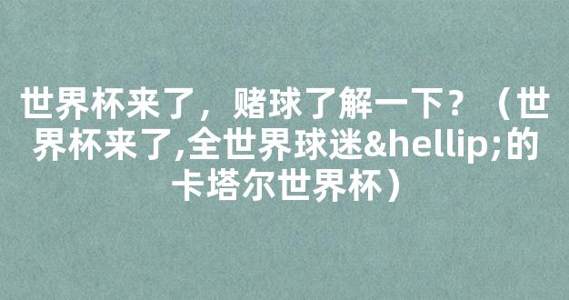 世界杯来了，赌球了解一下？（世界杯来了,全世界球迷…的卡塔尔世界杯）