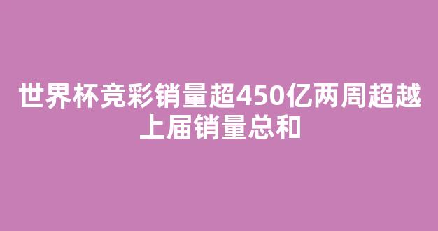 世界杯竞彩销量超450亿两周超越上届销量总和