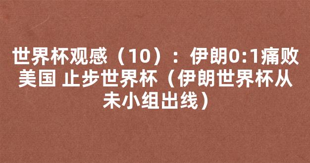 世界杯观感（10）：伊朗0:1痛败美国 止步世界杯（伊朗世界杯从未小组出线）