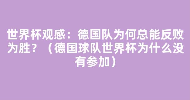 世界杯观感：德国队为何总能反败为胜？（德国球队世界杯为什么没有参加）