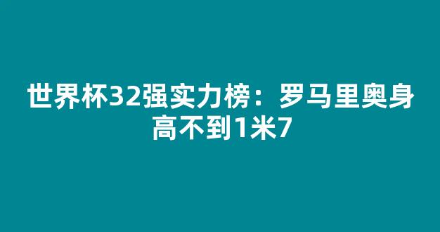 世界杯32强实力榜：罗马里奥身高不到1米7