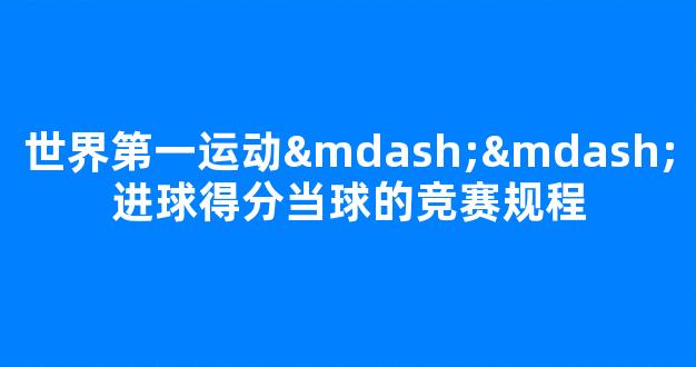 世界第一运动——进球得分当球的竞赛规程