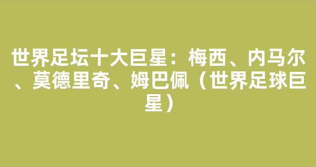 世界足坛十大巨星：梅西、内马尔、莫德里奇、姆巴佩（世界足球巨星）