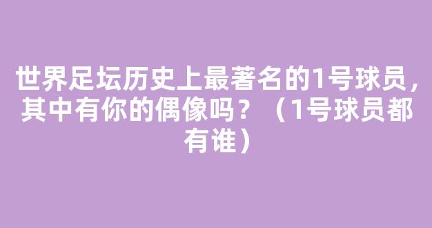 世界足坛历史上最著名的1号球员，其中有你的偶像吗？（1号球员都有谁）