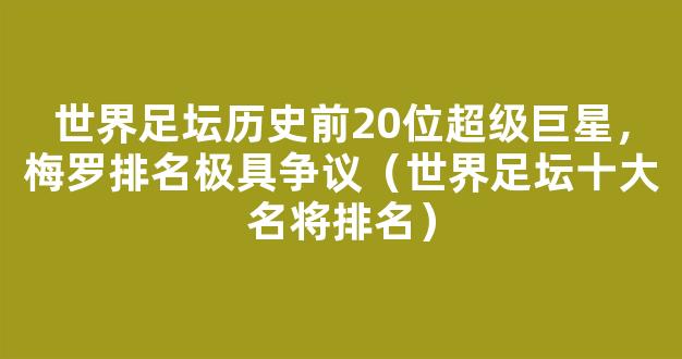 世界足坛历史前20位超级巨星，梅罗排名极具争议（世界足坛十大名将排名）