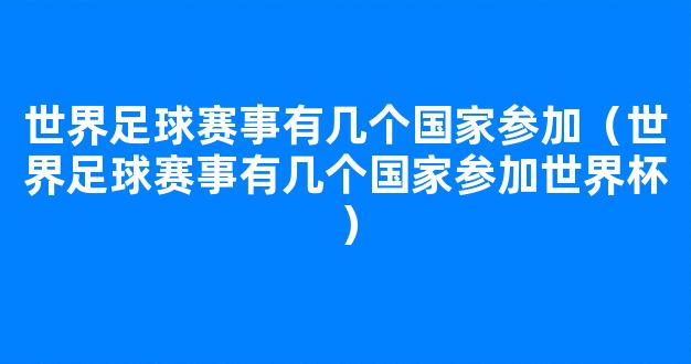 世界足球赛事有几个国家参加（世界足球赛事有几个国家参加世界杯）