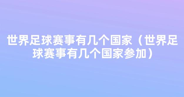 世界足球赛事有几个国家（世界足球赛事有几个国家参加）