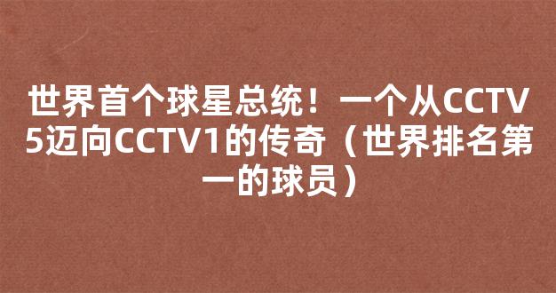 世界首个球星总统！一个从CCTV5迈向CCTV1的传奇（世界排名第一的球员）