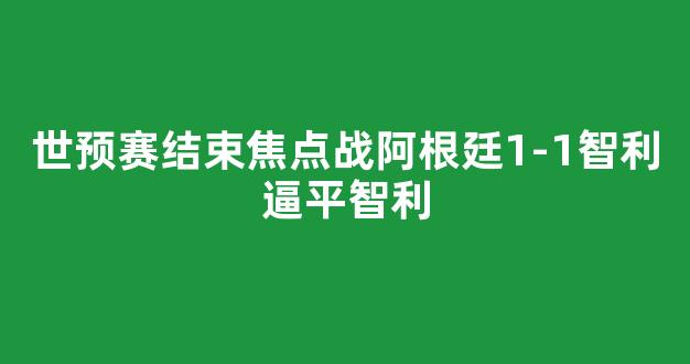 世预赛结束焦点战阿根廷1-1智利逼平智利