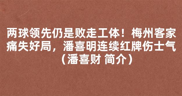 两球领先仍是败走工体！梅州客家痛失好局，潘喜明连续红牌伤士气（潘喜财 简介）