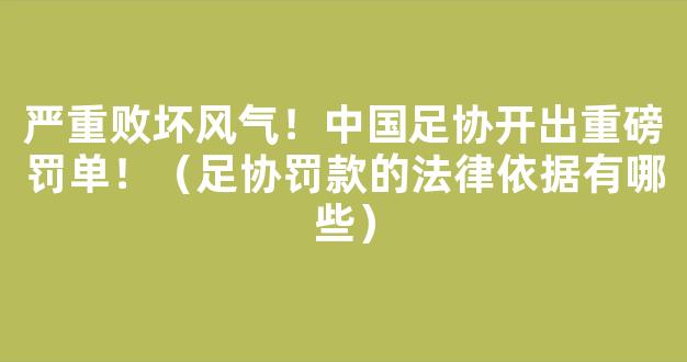 严重败坏风气！中国足协开出重磅罚单！（足协罚款的法律依据有哪些）