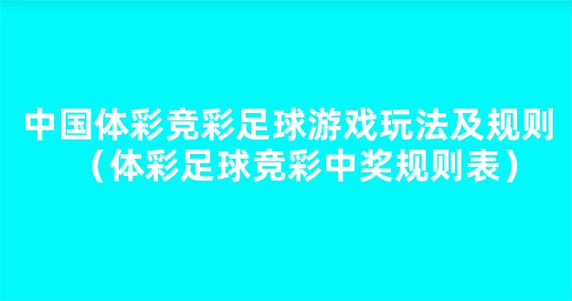 中国体彩竞彩足球游戏玩法及规则（体彩足球竞彩中奖规则表）