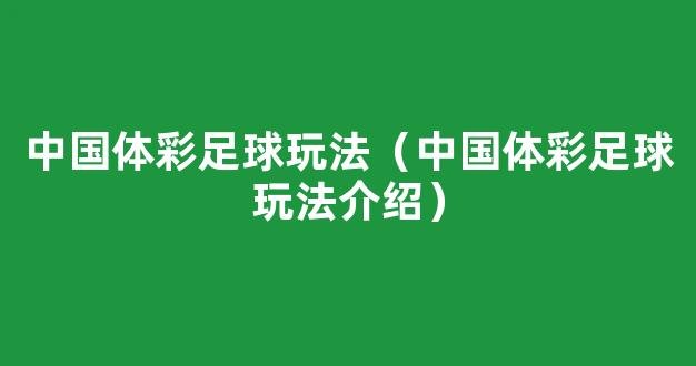 中国体彩足球玩法（中国体彩足球玩法介绍）