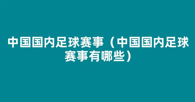 中国国内足球赛事（中国国内足球赛事有哪些）