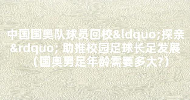 中国国奥队球员回校“探亲” 助推校园足球长足发展（国奥男足年龄需要多大?）