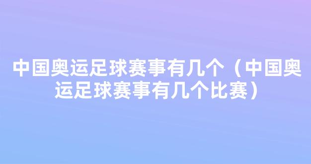 中国奥运足球赛事有几个（中国奥运足球赛事有几个比赛）