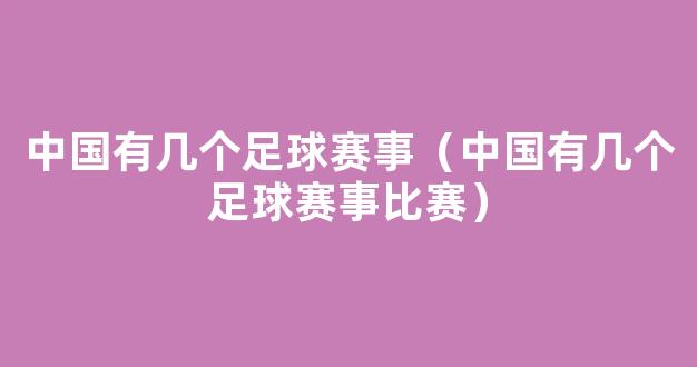 中国有几个足球赛事（中国有几个足球赛事比赛）