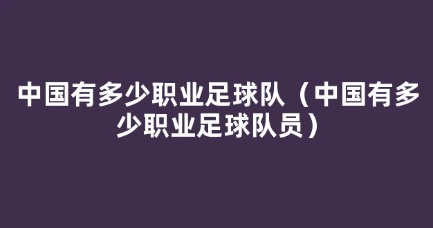 中国有多少职业足球队（中国有多少职业足球队员）