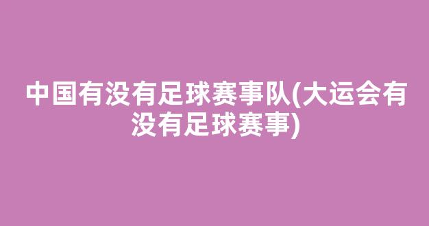 中国有没有足球赛事队(大运会有没有足球赛事)