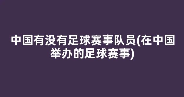 中国有没有足球赛事队员(在中国举办的足球赛事)