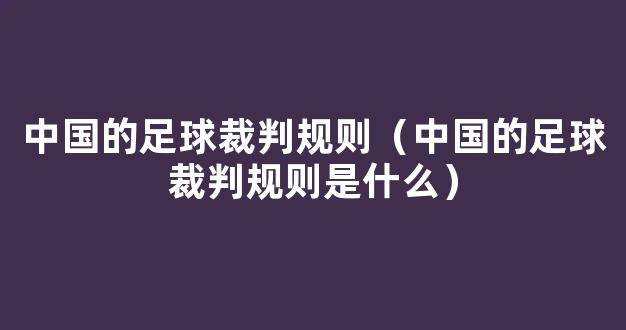 中国的足球裁判规则（中国的足球裁判规则是什么）