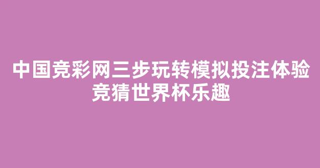 中国竞彩网三步玩转模拟投注体验竞猜世界杯乐趣