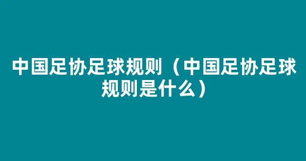 中国足协足球规则（中国足协足球规则是什么）