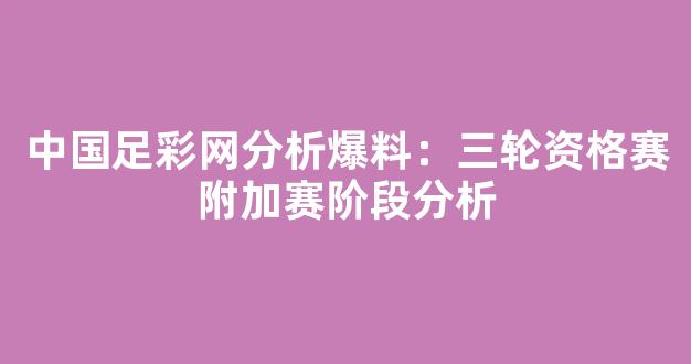 中国足彩网分析爆料：三轮资格赛附加赛阶段分析