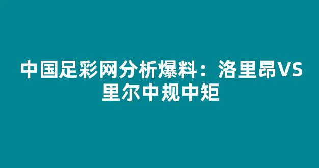 中国足彩网分析爆料：洛里昂VS里尔中规中矩