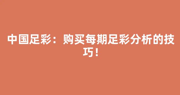 中国足彩：购买每期足彩分析的技巧！