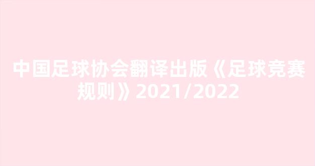 中国足球协会翻译出版《足球竞赛规则》2021/2022