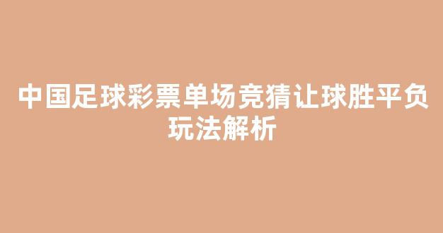 中国足球彩票单场竞猜让球胜平负玩法解析