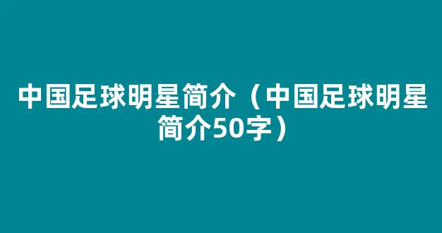 中国足球明星简介（中国足球明星简介50字）