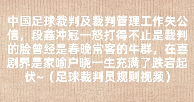 中国足球裁判及裁判管理工作失公信，段鑫冲冠一怒打得不止是裁判的脸曾经是春晚常客的牛群，在喜剧界是家喻户晓一生充满了跌宕起伏~（足球裁判员规则视频）