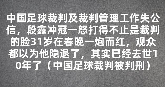 中国足球裁判及裁判管理工作失公信，段鑫冲冠一怒打得不止是裁判的脸31岁在春晚一炮而红，观众都以为他隐退了，其实已经去世10年了（中国足球裁判被判刑）