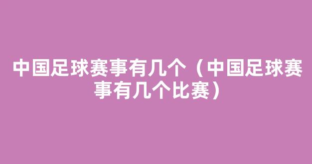 中国足球赛事有几个（中国足球赛事有几个比赛）