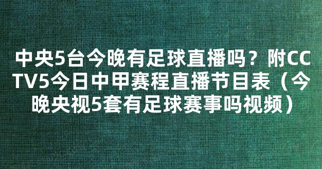 中央5台今晚有足球直播吗？附CCTV5今日中甲赛程直播节目表（今晚央视5套有足球赛事吗视频）