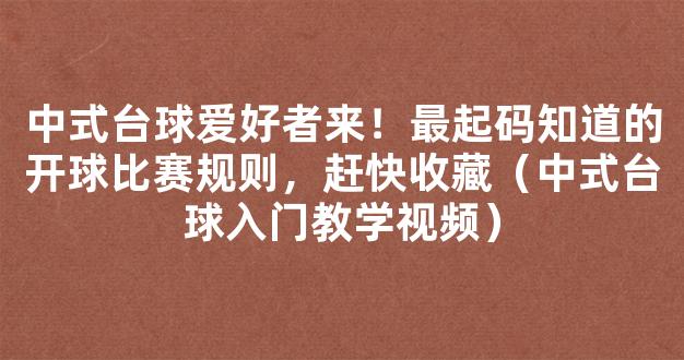 中式台球爱好者来！最起码知道的开球比赛规则，赶快收藏（中式台球入门教学视频）