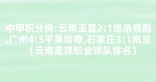 中甲积分榜:云南玉昆2:1绝杀领跑,广州4:3平果哈嘹,石家庄3:1南京（云南足球职业球队排名）