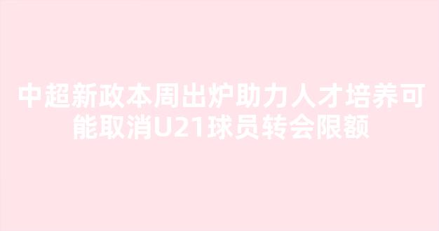 中超新政本周出炉助力人才培养可能取消U21球员转会限额